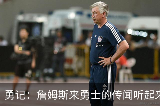 勇记：詹姆斯来勇士的传闻听起来虽疯狂 但这种可能性不应被忽视