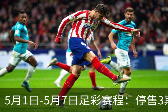 5月1日-5月7日足彩赛程：停售3期 解放者杯8场入选